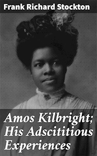 Amos Kilbright; His Adscititious Experiences - Frank Richard Stockton - E-Book