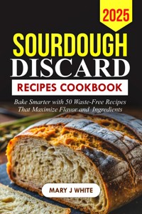 Sourdough Discard Recipes Cookbook 2025 - Mary J. White - E-Book
