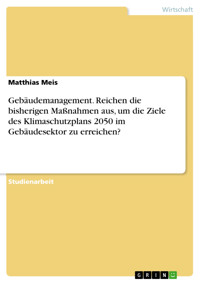 Gebäudemanagement. Reichen die bisherigen Maßnahmen aus, um die Ziele des Klimaschutzplans 2050 im Gebäudesektor zu erreichen? - Matthias Meis - E-Book