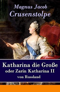 Katharina die Große - oder Zarin Katharina II von Russland - Magnus Jacob Crusenstolpe - E-Book
