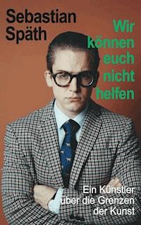 Wir können euch nicht helfen - Sebastian Späth - E-Book