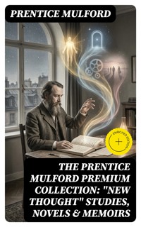 The Prentice Mulford Premium Collection: "New Thought" Studies, Novels & Memoirs - Prentice Mulford - E-Book