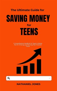 The Ultimate Guide for Saving Money for Teens - Nathaniel Jones - E-Book