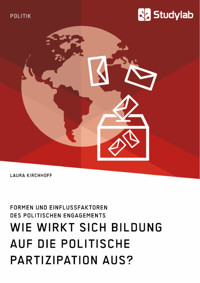 Wie wirkt sich Bildung auf die politische Partizipation aus? Formen und Einflussfaktoren des politischen Engagements - Laura Kirchhoff - E-Book