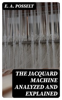 The Jacquard Machine Analyzed and Explained - E. A. Posselt - E-Book