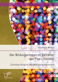 Der Bildungsroman im Zeitalter der Pop-Literatur. Christian Kracht und Wolfgang Herrndorf - Stefanie Weber - E-Book