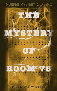 THE MYSTERY OF ROOM 75 (Murder Mystery Classic) - Fred M. White - E-Book