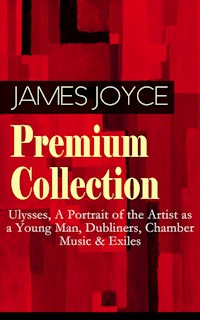 JAMES JOYCE Premium Collection: Ulysses, A Portrait of the Artist as a Young Man, Dubliners, Chamber Music & Exiles - James Joyce - E-Book