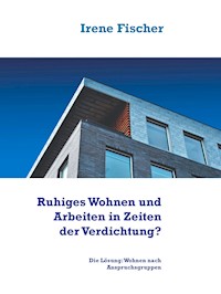Ruhiges Wohnen und Arbeiten in Zeiten der Verdichtung? - Irene Fischer - E-Book