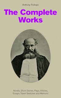 The Complete Works: Novels, Short Stories, Plays, Articles, Essays, Travel Sketches and Memoirs - Anthony Trollope - E-Book