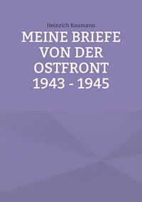 Meine Briefe von der Ostfront 1943 - 1945 - Heinrich Kaumann - E-Book