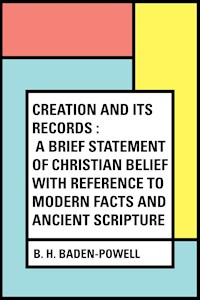 Creation and Its Records : A Brief Statement of Christian Belief with Reference to Modern Facts and Ancient Scripture - B. H. Baden-Powell - E-Book