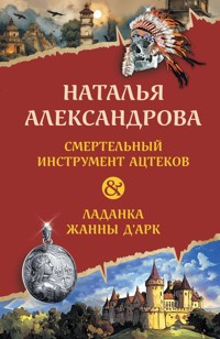 Смертельный инструмент ацтеков. Ладанка Жанны д'Арк - Наталья Александрова - E-Book
