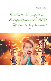Ein Mutterherz vergisst nie - Zwangsadoption in der BRD & Die Suche geht weiter! - Brigitte Kohrs - E-Book
