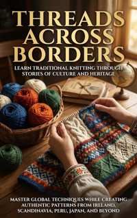 Threads Across Borders: Learn Traditional Knitting Through Stories of Culture and Heritage - Wesley Prescott - E-Book