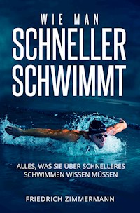WIE MAN SCHNELLER SCHWIMMT. Alles, was Sie über schnelleres Schwimmen wissen müssen - Friedrich Zimmermann - E-Book