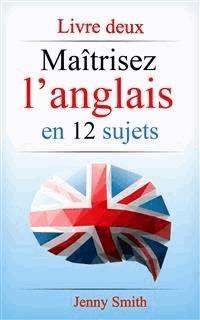 Maîtrisez l’anglais en 12 sujets: Livre deux - Jenny Smith - E-Book