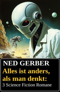 Alles ist anders, als man denkt: 3 Science Fiction Romane - Ned Gerber - E-Book