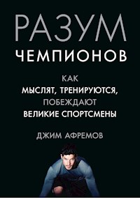 Разум чемпионов. Как мыслят, тренируются, побеждают великие спортсмены - Джим Афремов - E-Book