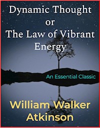 Dynamic Thought or The Law of Vibrant Energy - William Walker Atkinson - E-Book