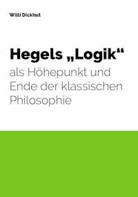 Hegels "Logik" als Höhepunkt und Ende der klassischen Philosophie - Willi Dickhut - E-Book