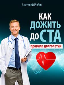 Как дожить до ста: правила долголетия - Анатолий Рыбин - E-Book