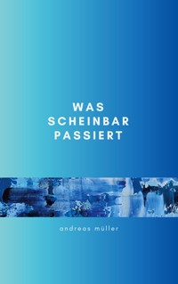 Was scheinbar passiert - Andreas Müller - E-Book
