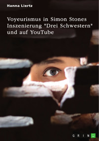 Voyeurismus in Simon Stones Inszenierung "Drei Schwestern" und auf YouTube - Hanna Liertz - E-Book