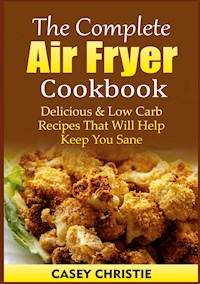 The Complete Air Fryer Cookbook - Casey Christie - E-Book