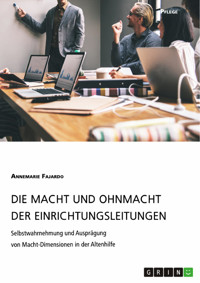 Die Macht und Ohnmacht der Einrichtungsleitungen. Selbstwahrnehmung und Ausprägung von Macht-Dimensionen in der Altenhilfe - Annemarie Fajardo - E-Book