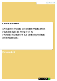 Erfolgspotenziale des inhabergeführten Fachhandels im Vergleich zu Franchisesystemen auf dem deutschen Heimtiermarkt - Carolin Gerhartz - E-Book