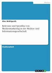 Relevanz und Spezifika von Medienmarketing in der Medien- und Informationsgesellschaft - Alec Wohlgroth - E-Book