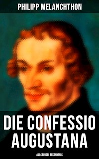 Die Confessio Augustana - Augsburger Bekenntnis - Philipp Melanchthon - E-Book