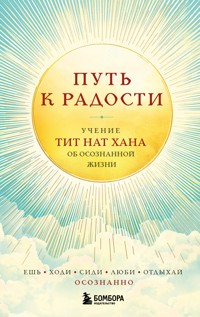 Путь к радости. Учение Тит Нат Хана об осознанной жизни. Ешь, гуляй, сиди, люби отдыхай осознанно - Нат Хан Тит - E-Book