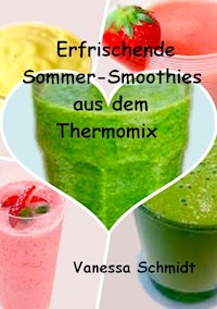 Erfrischende Sommer-Smoothies aus dem Thermomix - Vanessa Schmidt - E-Book