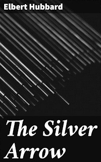 The Silver Arrow - Elbert Hubbard - E-Book