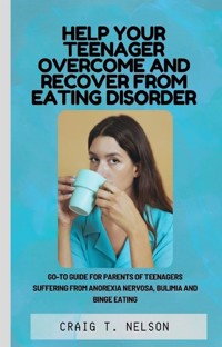 Help Your Teenager Overcome and Recover from Eating Disorder - Craig T. Nelson - E-Book