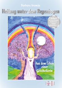 Heilung unter dem Regenbogen - Barbara Aramäa - E-Book