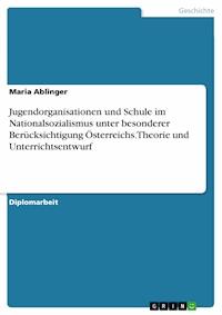 Jugendorganisationen und Schule im Nationalsozialismus unter besonderer Berücksichtigung Österreichs. Theorie und Unterrichtsentwurf - Maria Ablinger - E-Book