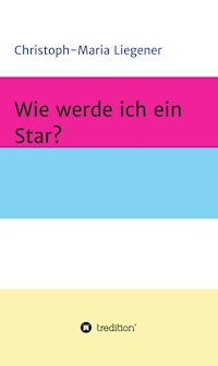 Wie werde ich ein Star? - Christoph-Maria Liegener - E-Book