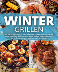 Wintergrillen: Das XXL Grillbuch mit 123 köstlichen und genialen Grillrezepten für unvergesslichen Grillgenuss im Winter und der kalten Jahreszeit! Das perfekte Geschenk und Kochbuch für Männer. - Yummy Kitchen - E-Book