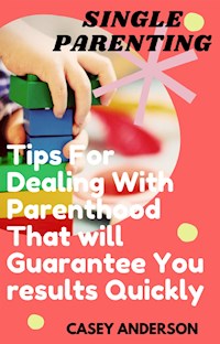 Single Parenting: Tips for Dealing with Parenthood That Will Guarantee You Results Quickly - Casey Anderson - E-Book