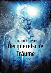 Becquerelsche Träume - Joachim Angerer - E-Book