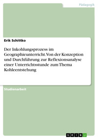 Der Inkohlungsprozess im Geographieunterricht. Von der Konzeption und Durchführung zur Reflexionsanalyse einer Unterrichtsstunde zum Thema Kohleentstehung - Erik  Schittko - E-Book