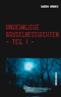 Unheimliche Gruselgeschichten - Teil I - - Sandro Hübner - E-Book
