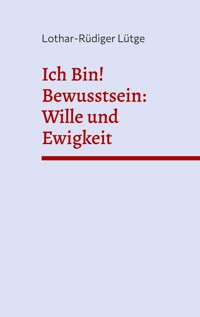 Ich Bin! Bewusstsein: Wille und Ewigkeit - Lothar-Rüdiger Lütge - E-Book