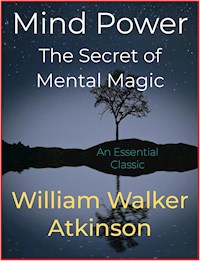 Mind Power – The Secret of Mental Magic - William Walker Atkinson - E-Book