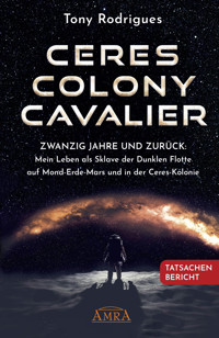 CERES COLONY CAVALIER. Zwanzig Jahre und zurück: Mein Leben als Sklave der Dunklen Flotte auf Mond-Erde-Mars und in der Ceres-Kolonie [Tatsachen-Bericht] - Tony Rodrigues - E-Book