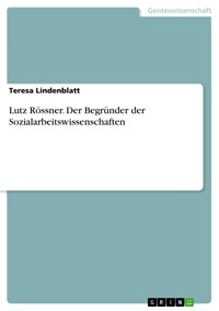 Lutz Rössner. Der Begründer der Sozialarbeitswissenschaften - Teresa Lindenblatt - E-Book