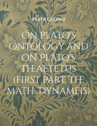 On Plato's Ontology and on Plato's Theaetetus (first Part, the math. Dynameis) - Peter Georgi - E-Book